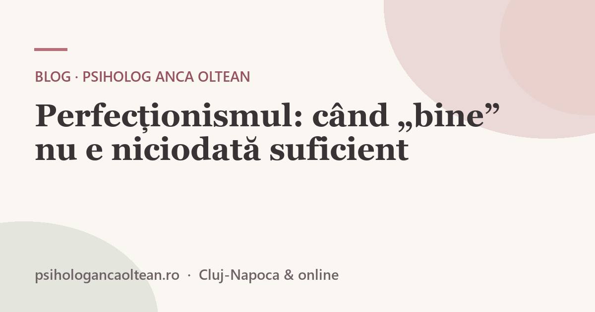 Perfecționismul: când „bine” nu e niciodată suficient